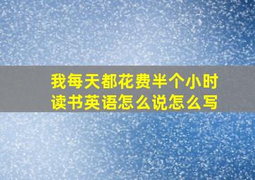 我每天都花费半个小时读书英语怎么说怎么写