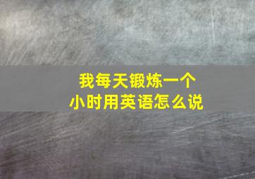 我每天锻炼一个小时用英语怎么说