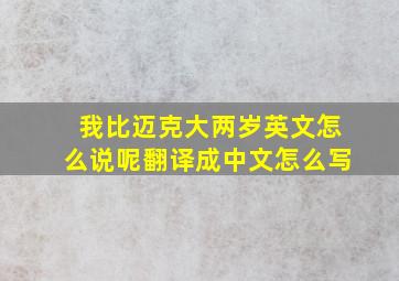 我比迈克大两岁英文怎么说呢翻译成中文怎么写