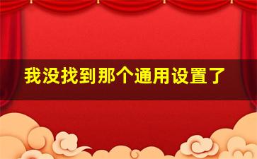 我没找到那个通用设置了