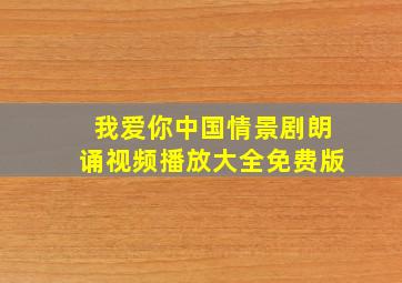 我爱你中国情景剧朗诵视频播放大全免费版