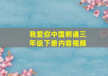 我爱你中国朗诵三年级下册内容视频