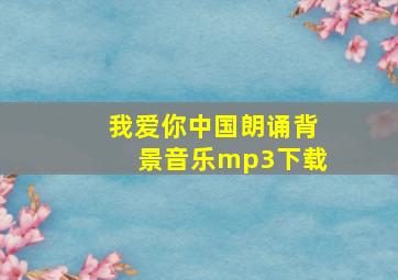 我爱你中国朗诵背景音乐mp3下载