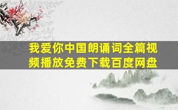 我爱你中国朗诵词全篇视频播放免费下载百度网盘