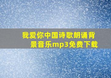 我爱你中国诗歌朗诵背景音乐mp3免费下载