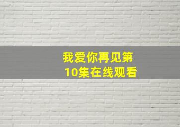 我爱你再见第10集在线观看