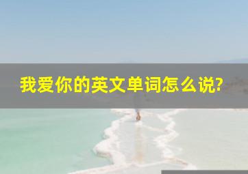 我爱你的英文单词怎么说?