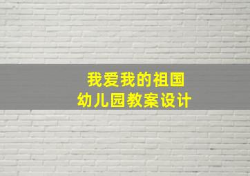 我爱我的祖国幼儿园教案设计