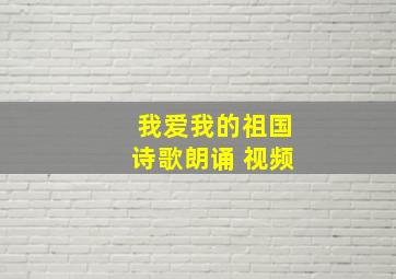 我爱我的祖国诗歌朗诵 视频