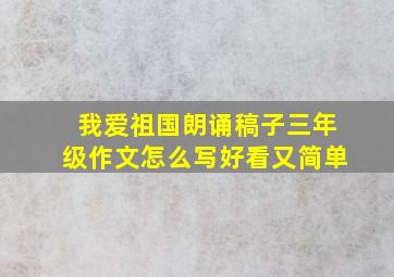 我爱祖国朗诵稿子三年级作文怎么写好看又简单