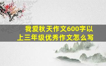 我爱秋天作文600字以上三年级优秀作文怎么写