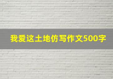 我爱这土地仿写作文500字