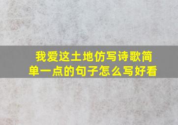 我爱这土地仿写诗歌简单一点的句子怎么写好看