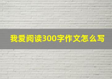 我爱阅读300字作文怎么写