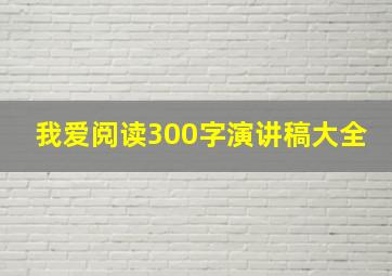 我爱阅读300字演讲稿大全