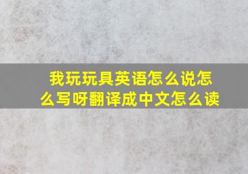 我玩玩具英语怎么说怎么写呀翻译成中文怎么读