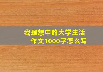 我理想中的大学生活作文1000字怎么写