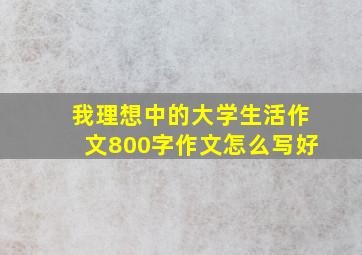 我理想中的大学生活作文800字作文怎么写好