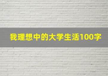 我理想中的大学生活100字