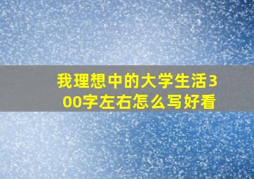 我理想中的大学生活300字左右怎么写好看