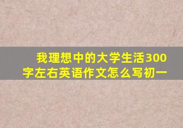 我理想中的大学生活300字左右英语作文怎么写初一