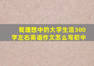 我理想中的大学生活300字左右英语作文怎么写初中