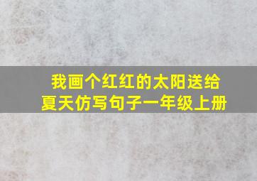 我画个红红的太阳送给夏天仿写句子一年级上册