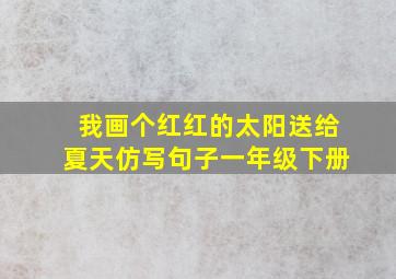 我画个红红的太阳送给夏天仿写句子一年级下册