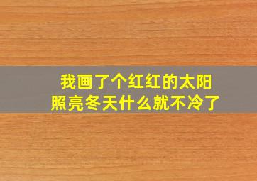 我画了个红红的太阳照亮冬天什么就不冷了