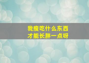 我瘦吃什么东西才能长胖一点呀