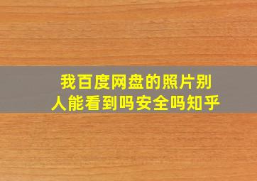 我百度网盘的照片别人能看到吗安全吗知乎