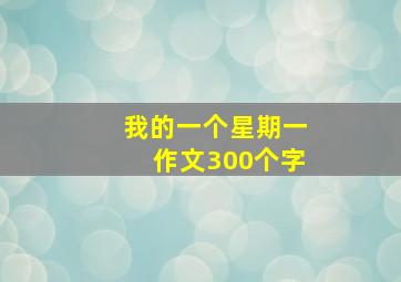 我的一个星期一作文300个字