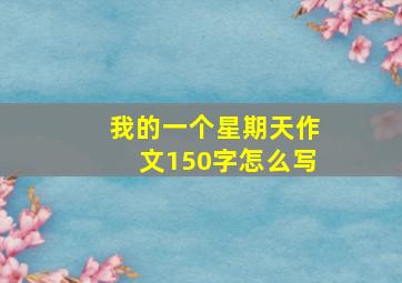 我的一个星期天作文150字怎么写