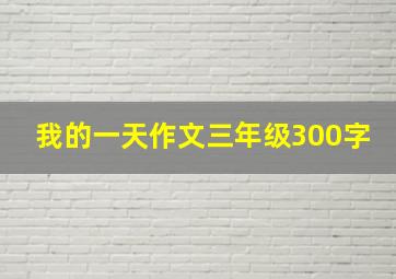 我的一天作文三年级300字