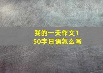 我的一天作文150字日语怎么写