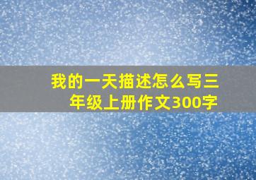 我的一天描述怎么写三年级上册作文300字