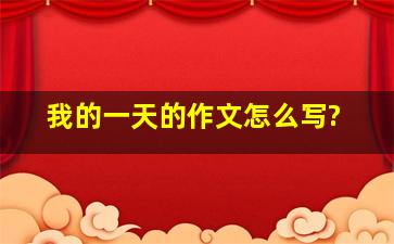 我的一天的作文怎么写?