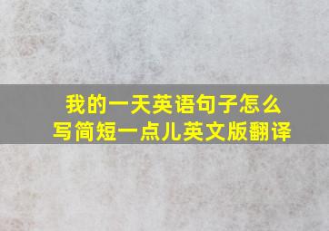 我的一天英语句子怎么写简短一点儿英文版翻译