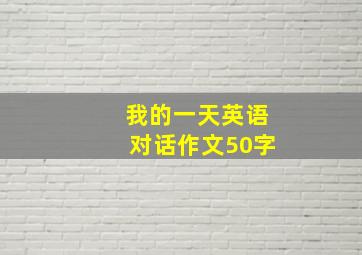 我的一天英语对话作文50字