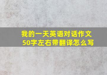 我的一天英语对话作文50字左右带翻译怎么写