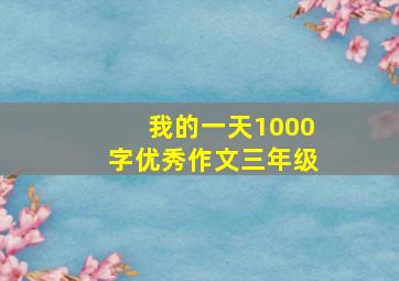 我的一天1000字优秀作文三年级