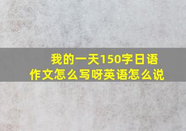 我的一天150字日语作文怎么写呀英语怎么说