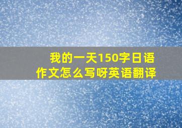 我的一天150字日语作文怎么写呀英语翻译