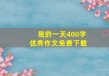 我的一天400字优秀作文免费下载