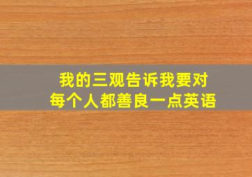 我的三观告诉我要对每个人都善良一点英语