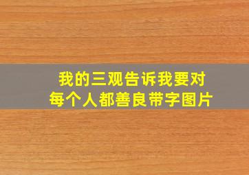 我的三观告诉我要对每个人都善良带字图片