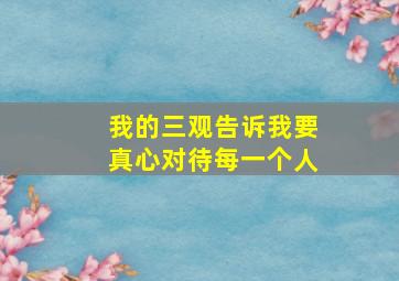 我的三观告诉我要真心对待每一个人