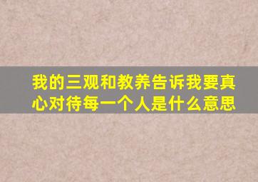 我的三观和教养告诉我要真心对待每一个人是什么意思