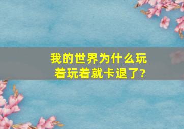 我的世界为什么玩着玩着就卡退了?