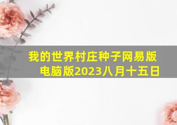 我的世界村庄种子网易版电脑版2023八月十五日